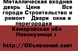 Металлическая входная дверь › Цена ­ 8 000 - Все города Строительство и ремонт » Двери, окна и перегородки   . Кемеровская обл.,Новокузнецк г.